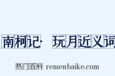 南柯记·玩月近义词是什么意思的图片